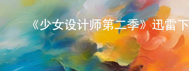 曾雄的动漫综艺大全,《少女设计师第二季》迅雷下载/在线观看-都市情感-美剧天堂